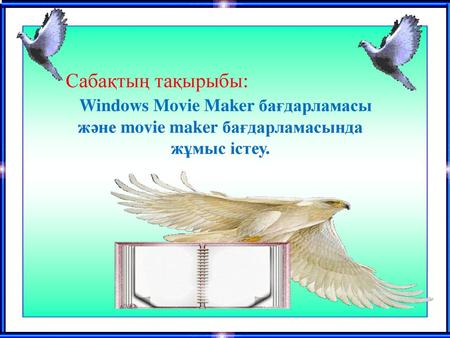 Сабақтың тақырыбы: Windows Movie Maker бағдарламасы және movie maker бағдарламасында жұмыс істеу.