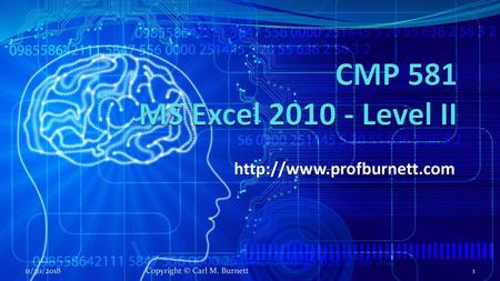 CMP 581 MS Excel 2010 - Level II http://www.profburnett.com 11/30/2018 Copyright © Carl M. Burnett.