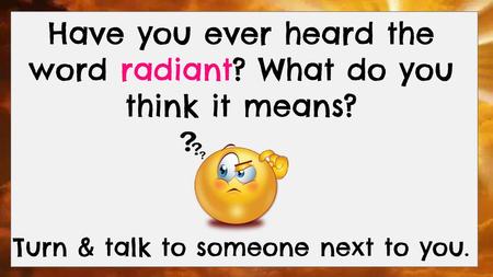 Have you ever heard the word radiant? What do you think it means?