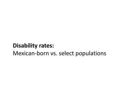 Disability rates: Mexican-born vs. select populations