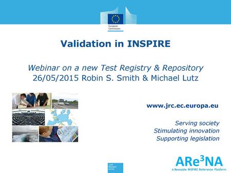 Validation in INSPIRE Webinar on a new Test Registry & Repository 26/05/2015 Robin S. Smith & Michael Lutz.
