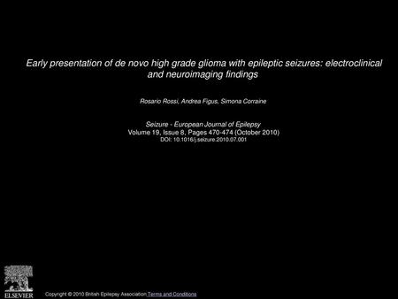 Early presentation of de novo high grade glioma with epileptic seizures: electroclinical and neuroimaging findings  Rosario Rossi, Andrea Figus, Simona.