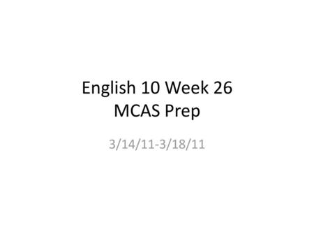 English 10 Week 26 MCAS Prep 3/14/11-3/18/11.