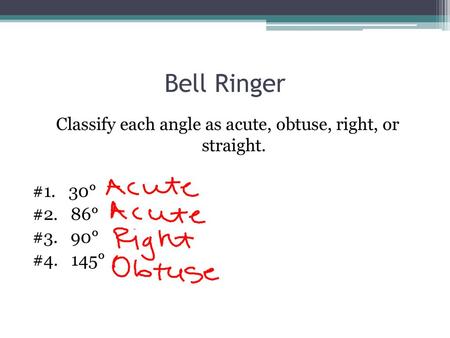 Bell Ringer Classify each angle as acute, obtuse, right, or straight. #1. 30° #2. 86° #3. 90° #4. 145°