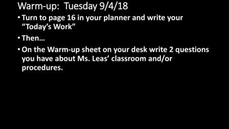 Warm-up: Tuesday 9/4/18 Turn to page 16 in your planner and write your “Today’s Work” Then… On the Warm-up sheet on your desk write 2 questions you.
