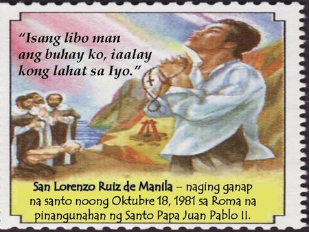 San Lorenzo Ruiz de Manila – naging ganap na santo noong Oktubre 18, 1981 sa Roma na pinangunahan ng Santo Papa Juan Pablo II.