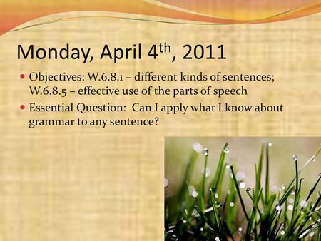 Monday, April 4th, 2011 Objectives: W.6.8.1 – different kinds of sentences; W.6.8.5 – effective use of the parts of speech Essential Question: Can I apply.
