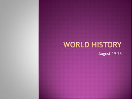 World History August 19-23.