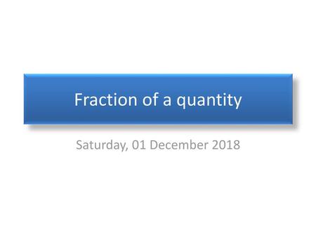 Fraction of a quantity Saturday, 01 December 2018.
