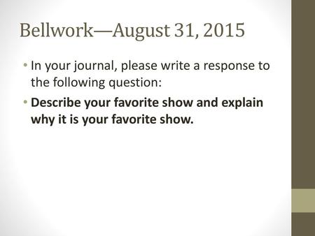 Bellwork—August 31, 2015 In your journal, please write a response to the following question: Describe your favorite show and explain why it is your favorite.
