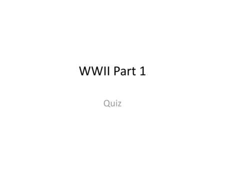 WWII Part 1 Quiz.