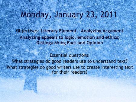 Monday, January 23, 2011 Objectives: Literary Element – Analyzing Argument Analyzing appeals to logic, emotion and ethics; Distinguishing Fact and Opinion.