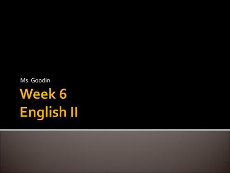 Ms. Goodin Week 6 English II.