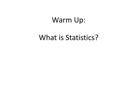Warm Up: What is Statistics?.