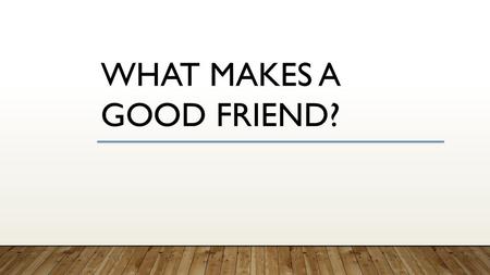 What makes a good friend?