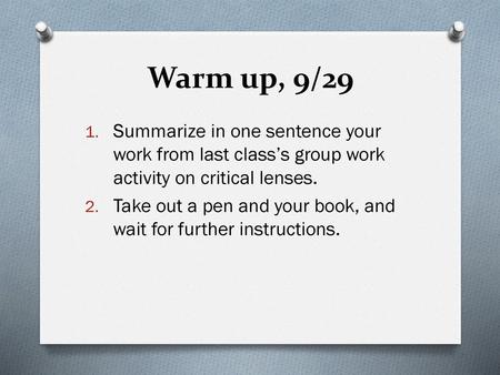 Warm up, 9/29 Summarize in one sentence your work from last class’s group work activity on critical lenses. Take out a pen and your book, and wait for.
