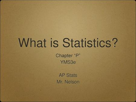 What is Statistics? Chapter “P” YMS3e AP Stats Mr. Nelson.
