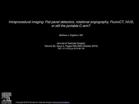 Intraprocedural imaging: Flat panel detectors, rotational angiography, FluoroCT, IVUS, or still the portable C-arm?  Matthew J. Eagleton, MD  Journal.