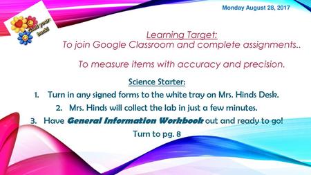 Monday August 28, 2017 Learning Target: To join Google Classroom and complete assignments.. To measure items with accuracy and precision. Science Starter: