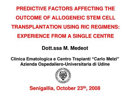 PREDICTIVE FACTORS AFFECTING THE OUTCOME OF ALLOGENEIC STEM CELL TRANSPLANTATION USING RIC REGIMENS: EXPERIENCE FROM A SINGLE CENTRE Dott.ssa M. Medeot.