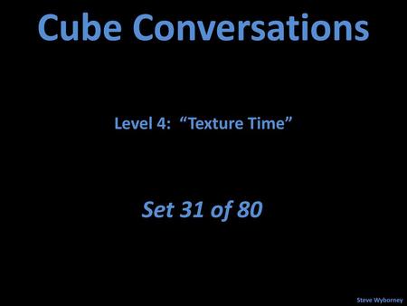 Cube Conversations Level 4: “Texture Time” Set 31 of 80 Steve Wyborney.
