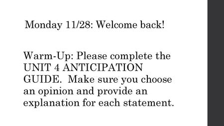 Monday 11/28: Welcome back! Warm-Up: Please complete the UNIT 4 ANTICIPATION GUIDE. Make sure you choose an opinion and provide an explanation.