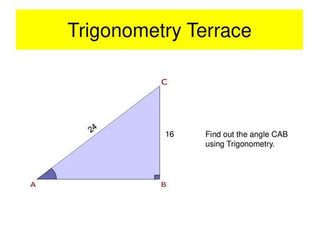 Trigonometry Terrace 24 16 Find out the angle CAB using Trigonometry.