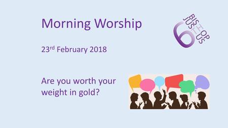 Morning Worship 23rd February 2018 Are you worth your weight in gold?