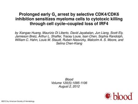 Prolonged early G1 arrest by selective CDK4/CDK6 inhibition sensitizes myeloma cells to cytotoxic killing through cell cycle–coupled loss of IRF4 by Xiangao.