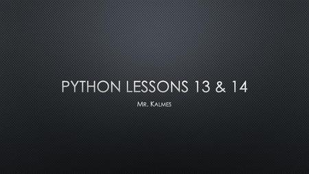 Python Lessons 13 & 14 Mr. Kalmes.