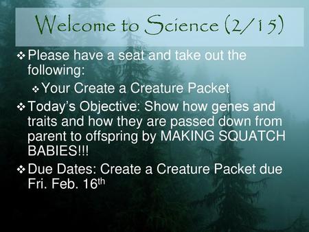 Welcome to Science (2/15) Please have a seat and take out the following: Your Create a Creature Packet Today’s Objective: Show how genes and traits and.
