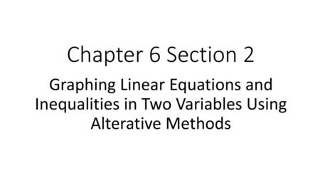 Chapter 6 Section 2 Graphing Linear Equations and Inequalities in Two Variables Using Alterative Methods.