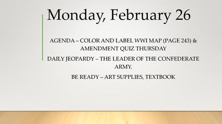 Monday, February 26 Agenda – color and label WWI map (page 243) & amendment quiz thursday Daily Jeopardy – The leader of the confederate army. Be ready.