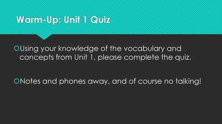 Warm-Up: Unit 1 Quiz Using your knowledge of the vocabulary and concepts from Unit 1, please complete the quiz. Notes and phones away, and of course no.