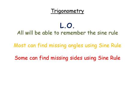 L.O. Trigonometry All will be able to remember the sine rule