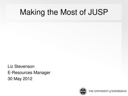 Making the Most of JUSP Liz Stevenson E-Resources Manager 30 May 2012