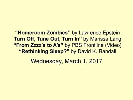 “Homeroom Zombies” by Lawrence Epstein Turn Off, Tune Out, Turn In” by Marissa Lang “From Zzzz’s to A’s” by PBS Frontline (Video) “Rethinking Sleep?”