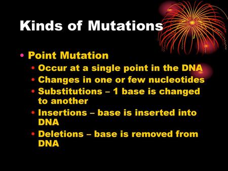 Kinds of Mutations Point Mutation Occur at a single point in the DNA