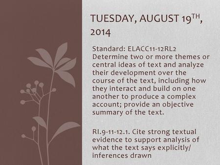 Tuesday, August 19th, 2014 Standard: ELACC11-12RL2 Determine two or more themes or central ideas of text and analyze their development over the course.