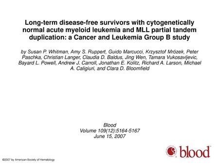 Long-term disease-free survivors with cytogenetically normal acute myeloid leukemia and MLL partial tandem duplication: a Cancer and Leukemia Group B study.