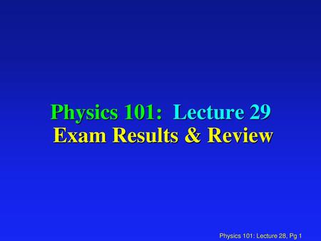 Physics 101: Lecture 29 Exam Results & Review