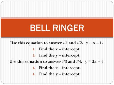 BELL RINGER Use this equation to answer #1 and #2. y = x – 1.