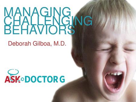MANAGING CHALLENGING BEHAVIORS Deborah Gilboa, M.D.
