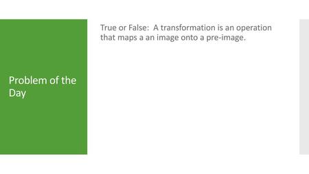 True or False: A transformation is an operation that maps a an image onto a pre-image. Problem of the Day.