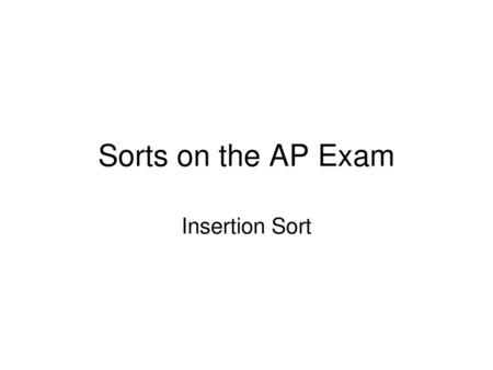 Sorts on the AP Exam Insertion Sort.