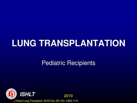 LUNG TRANSPLANTATION Pediatric Recipients ISHLT 2010