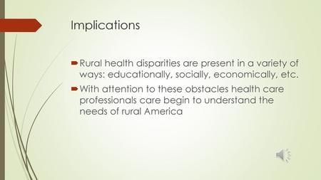 Implications Rural health disparities are present in a variety of ways: educationally, socially, economically, etc. With attention to these obstacles.