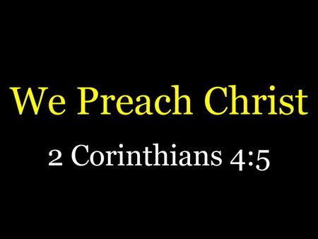 We Preach Christ 2 Corinthians 4:5.