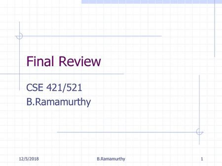 Final Review CSE 421/521 B.Ramamurthy 12/5/2018 B.Ramamurthy.