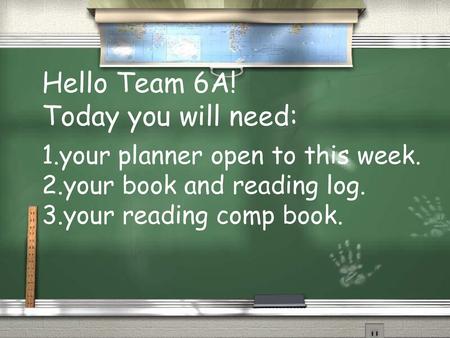 Hello Team 6A! Today you will need: your planner open to this week.